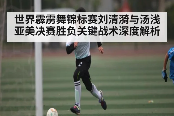 世界霹雳舞锦标赛刘清漪与汤浅亚美决赛胜负关键战术深度解析 - NG28